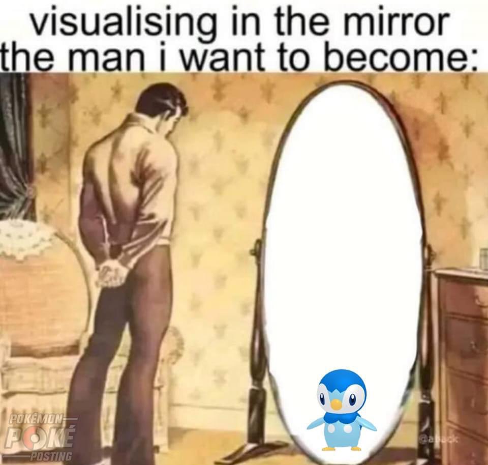 a meme that is captioned 'visualizing in the mirror the man I want to become' and its a man looking into a mirror where a piplup stares back